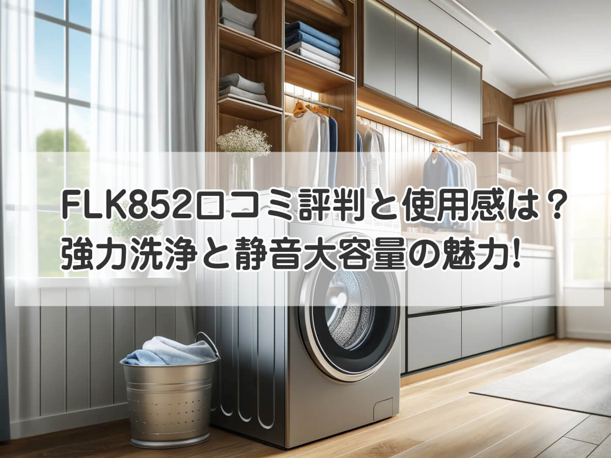 FLK852口コミ評判と使用感は？強力な洗浄力と静音大容量モデルの魅力を紹介のイメージ画像