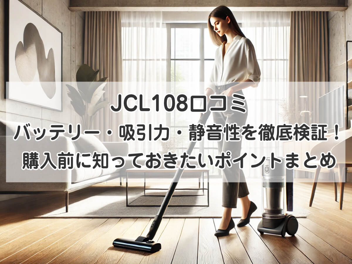 JCL108口コミ：バッテリー・吸引力・静音性を徹底検証！購入前に知っておきたいポイントまとめのイメージ画像