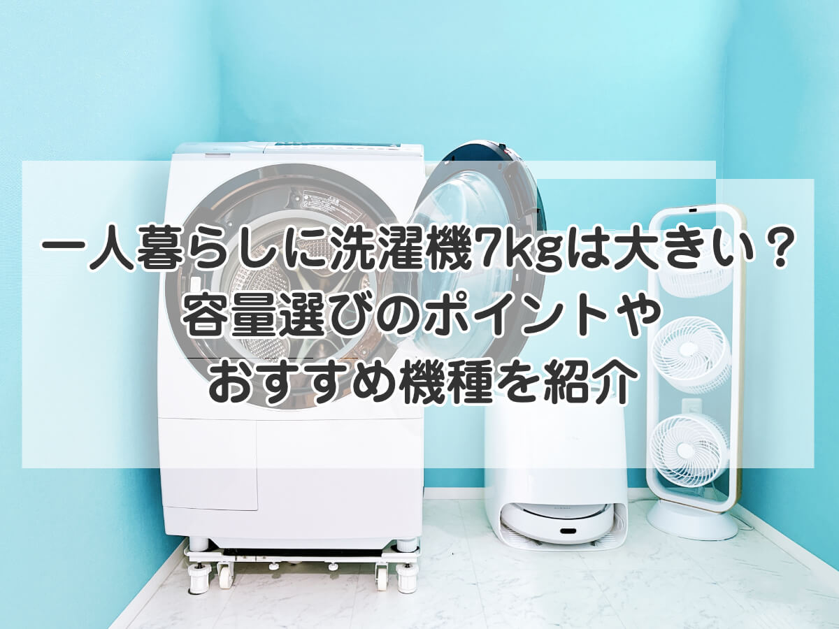 一人暮らしに洗濯機7kgは大きい？ 容量選びのポイントやおすすめ機種を紹介のイメージ画像