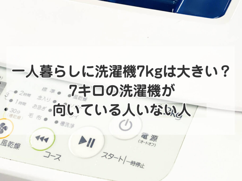 一人暮らしに洗濯機7kgは大きい？7キロの洗濯機が向いている人いない人のイメージ画像