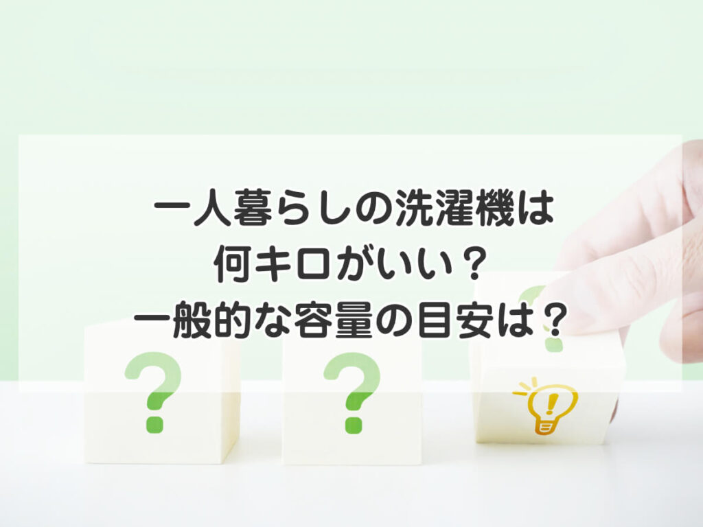 一人暮らしの洗濯機は
何キロがいい？
一般的な容量の目安は？のイメージ画像