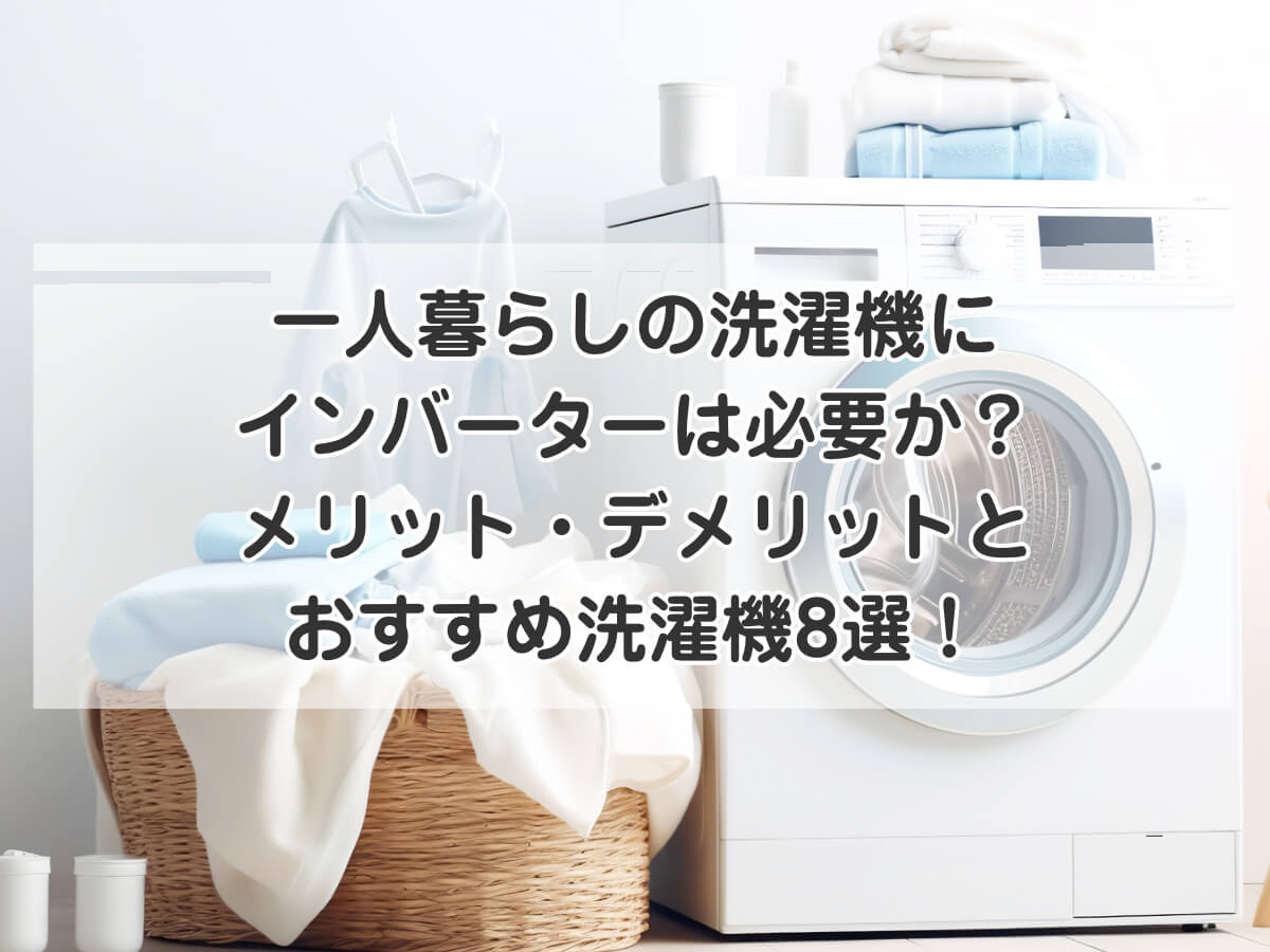 一人暮らしの洗濯機に インバーターは必要か？ メリット・デメリットと おすすめ洗濯機8選！のイメージ画像