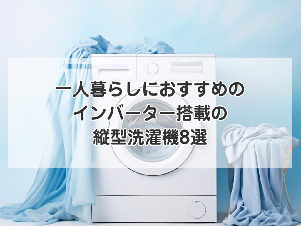 一人暮らしにおすすめのインバーター搭載の縦型洗濯機8選のイメージ画像