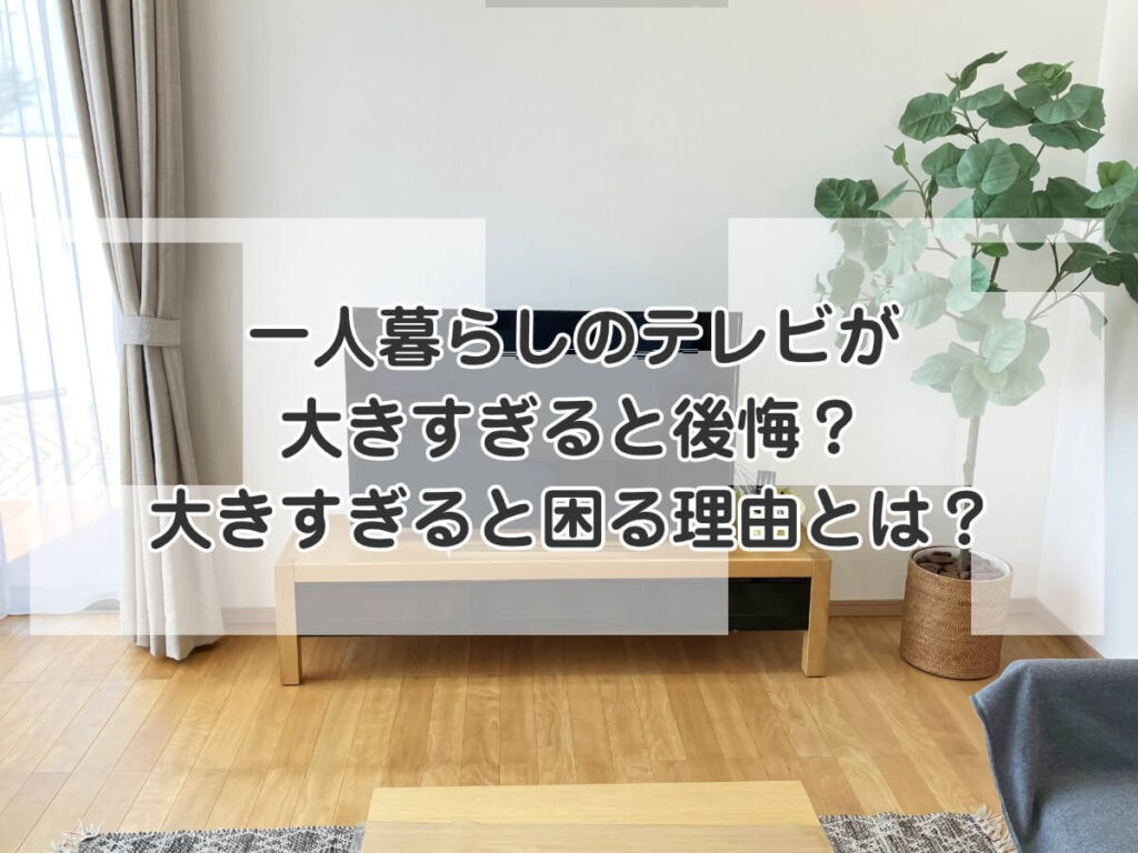 一人暮らしのテレビが大きすぎると後悔？大きすぎると困る理由とは？のイメージ画像