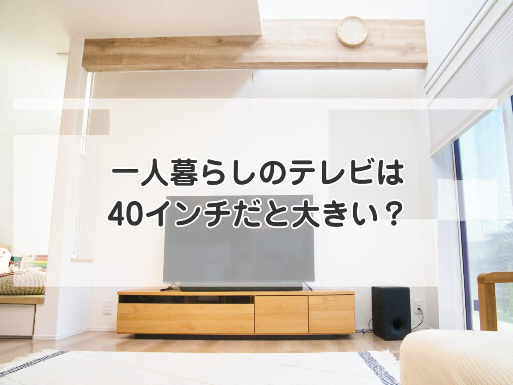 一人暮らしのテレビは40インチだと大きい？のイメージ画像