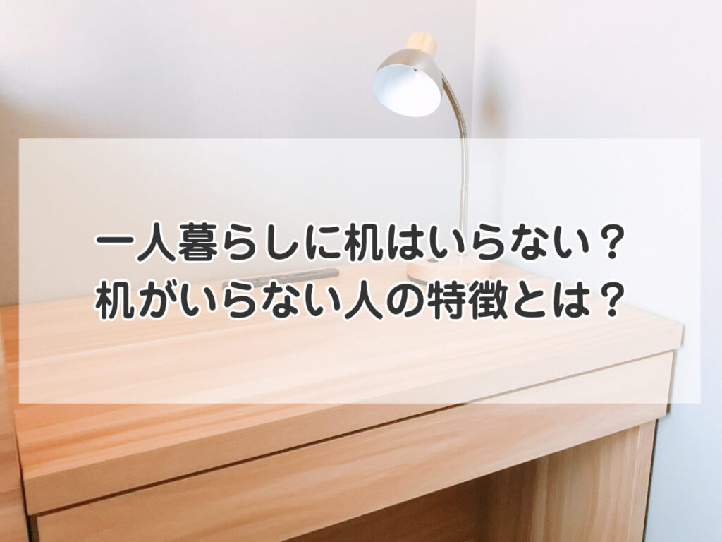 一人暮らしに机はいらない？机がいらない人の特徴とは？のイメージ画像