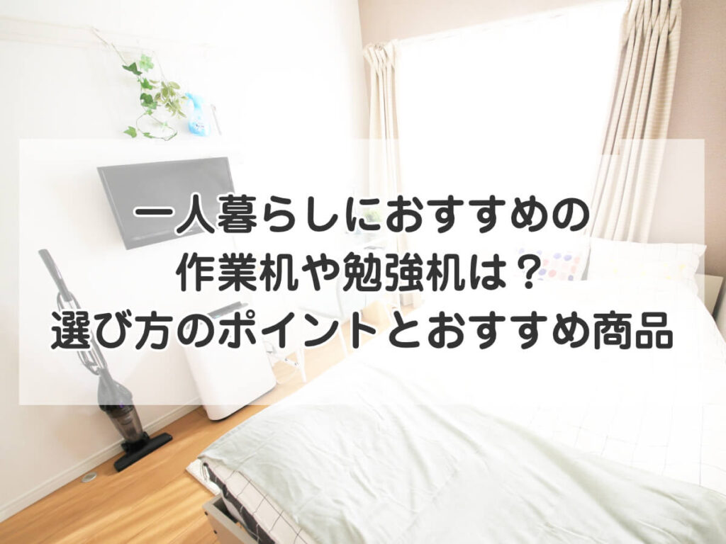 一人暮らしにおすすめの
作業机や勉強机は？
選び方のポイントとおすすめ商品のイメージ画像