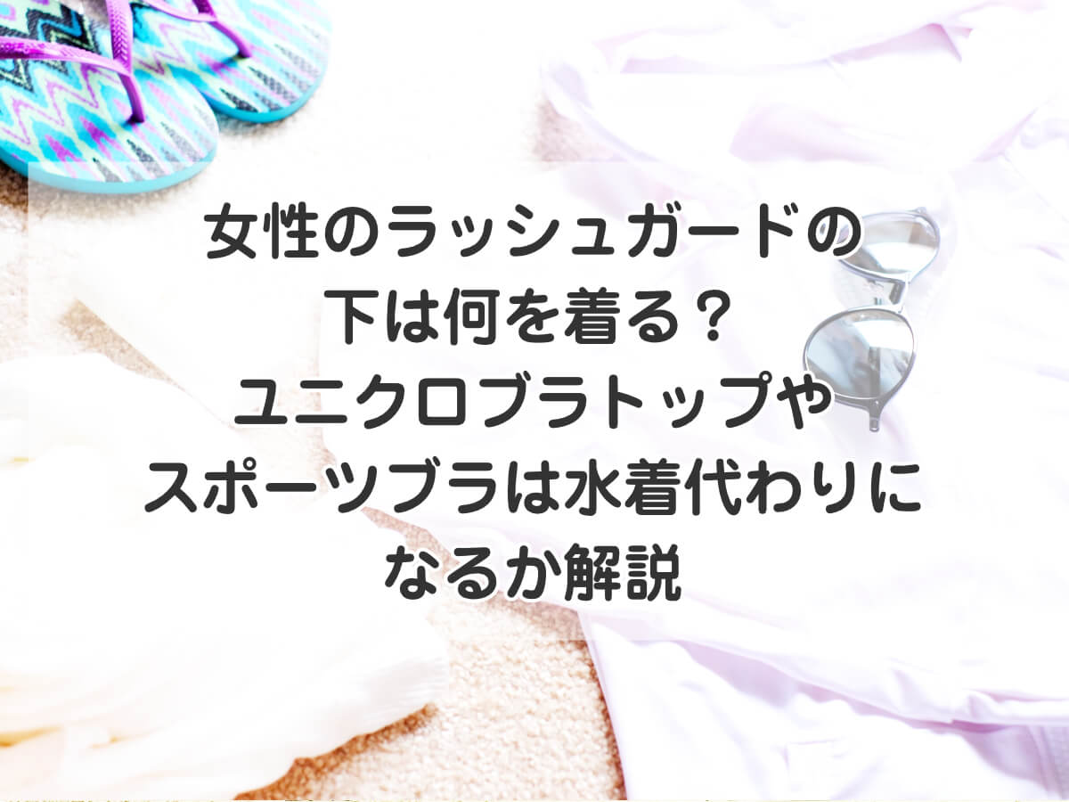 女性のラッシュガードの下は何を着る？ユニクロブラトップやスポーツブラは水着代わりになるか解説のイメージ画像