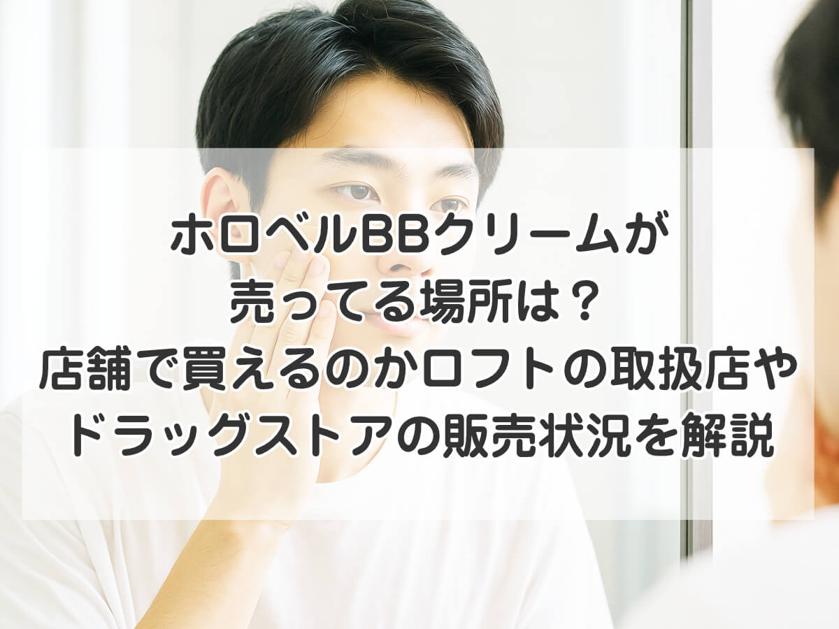 ホロベルBBクリームが売ってる場所は？店舗で買えるのかロフトの取扱店やドラッグストアの販売状況を解説のイメージ画像