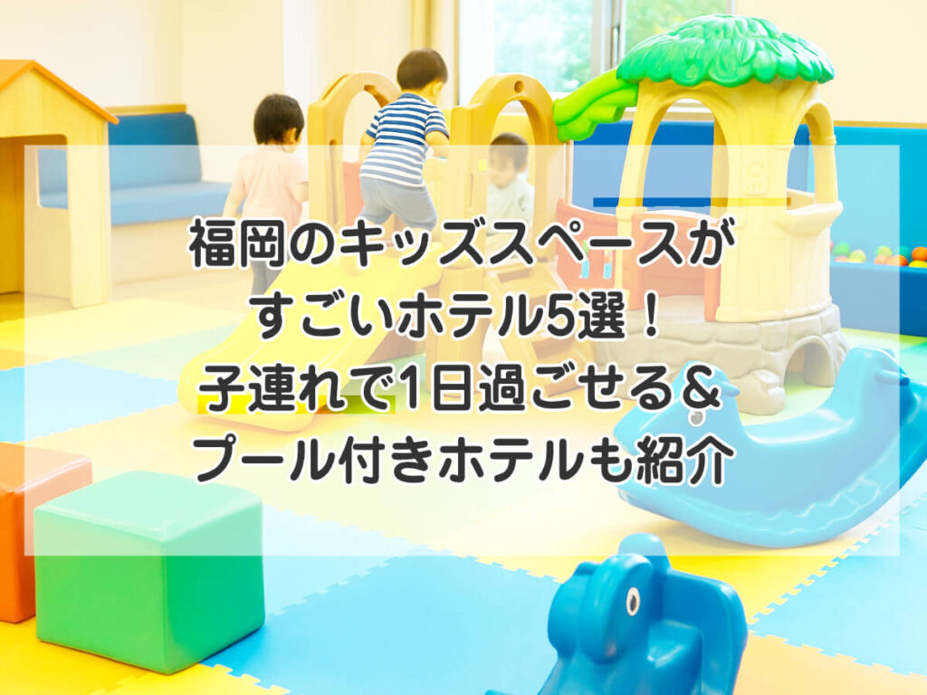 福岡のキッズスペースがすごいホテル5選！子連れで1日過ごせるホテル＆プール付きホテルも紹介のイメージ画像
