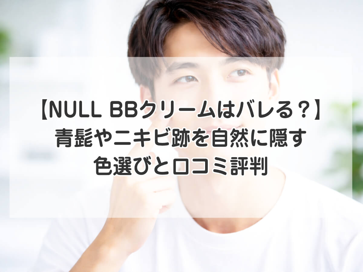 【NULL BBクリームはバレる？】青髭やニキビ跡を自然に隠す色選びと口コミ評判のイメージ画像