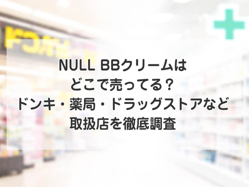 NULL BBクリームはどこで売ってる？ドンキ・薬局・ドラッグストアなど取扱店を徹底調査のイメージ画像