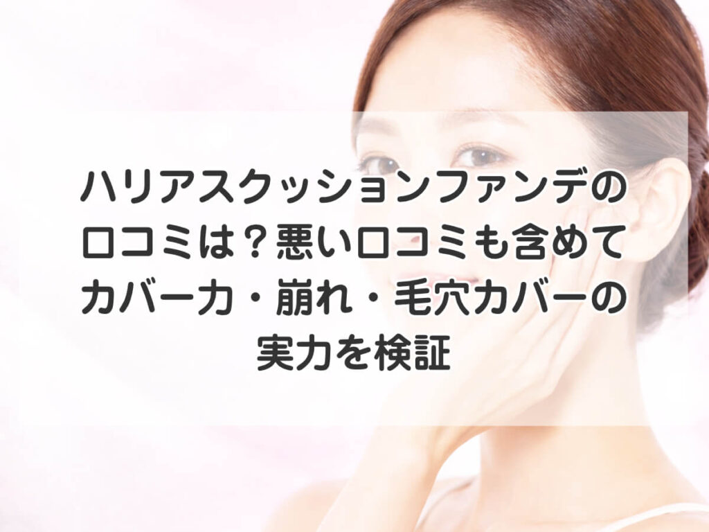 ハリアスクッションファンデの口コミは?悪い口コミも含めてカバー力・崩れ・毛穴カバーの実力を検証のイメージ画像