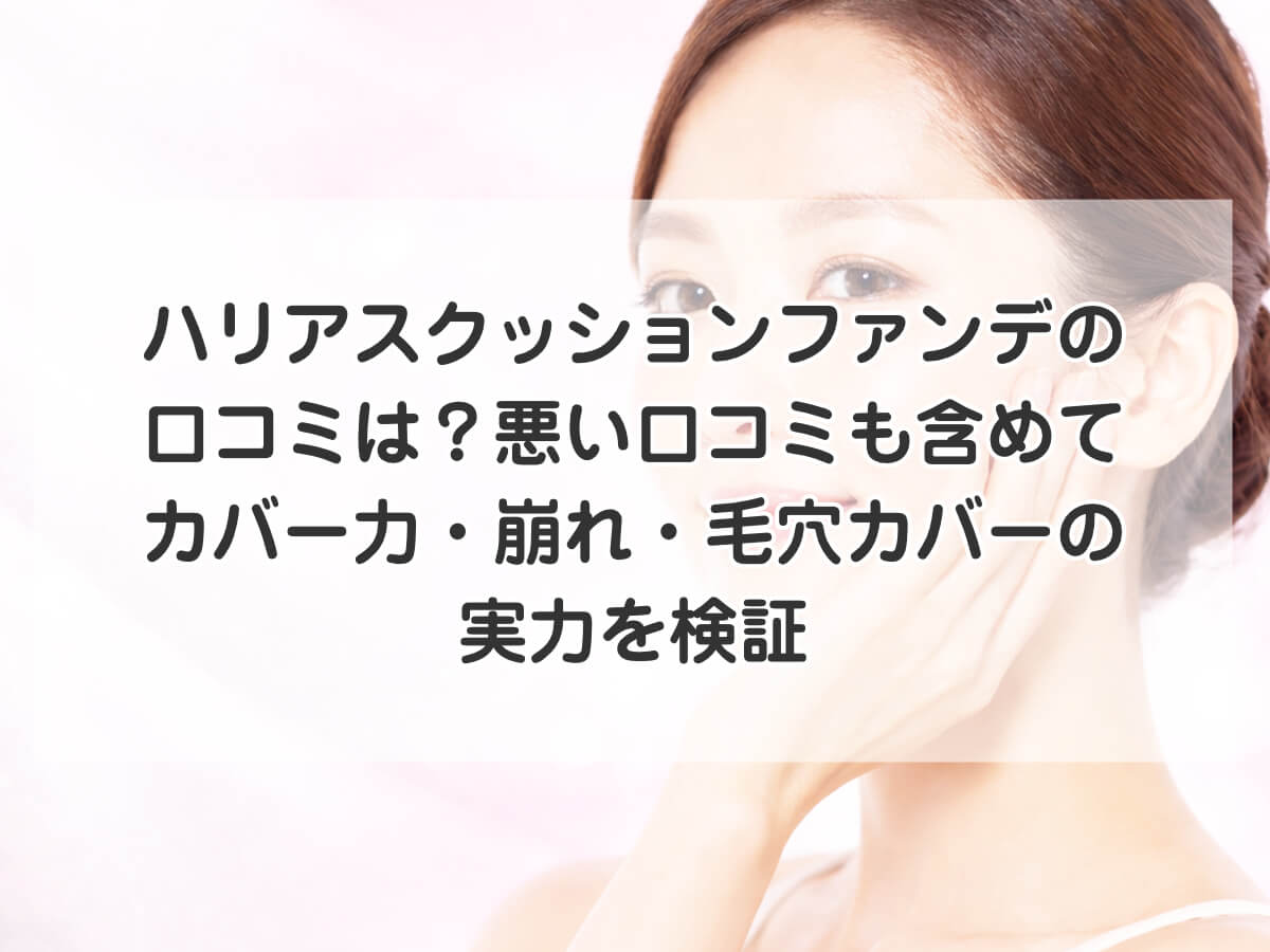 ハリアスクッションファンデの口コミは？悪い口コミも含めてカバー力・崩れ・毛穴カバーの実力を検証のイメージ画像