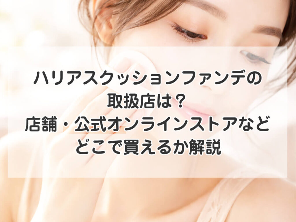 ハリアスクッションファンデの取扱店は?店舗・公式オンラインストアなどどこで買えるか解説のイメージ画像