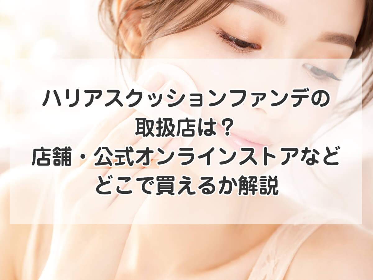 ハリアスクッションファンデの取扱店は？店舗・公式オンラインストアなどどこで買えるか解説のイメージ画像