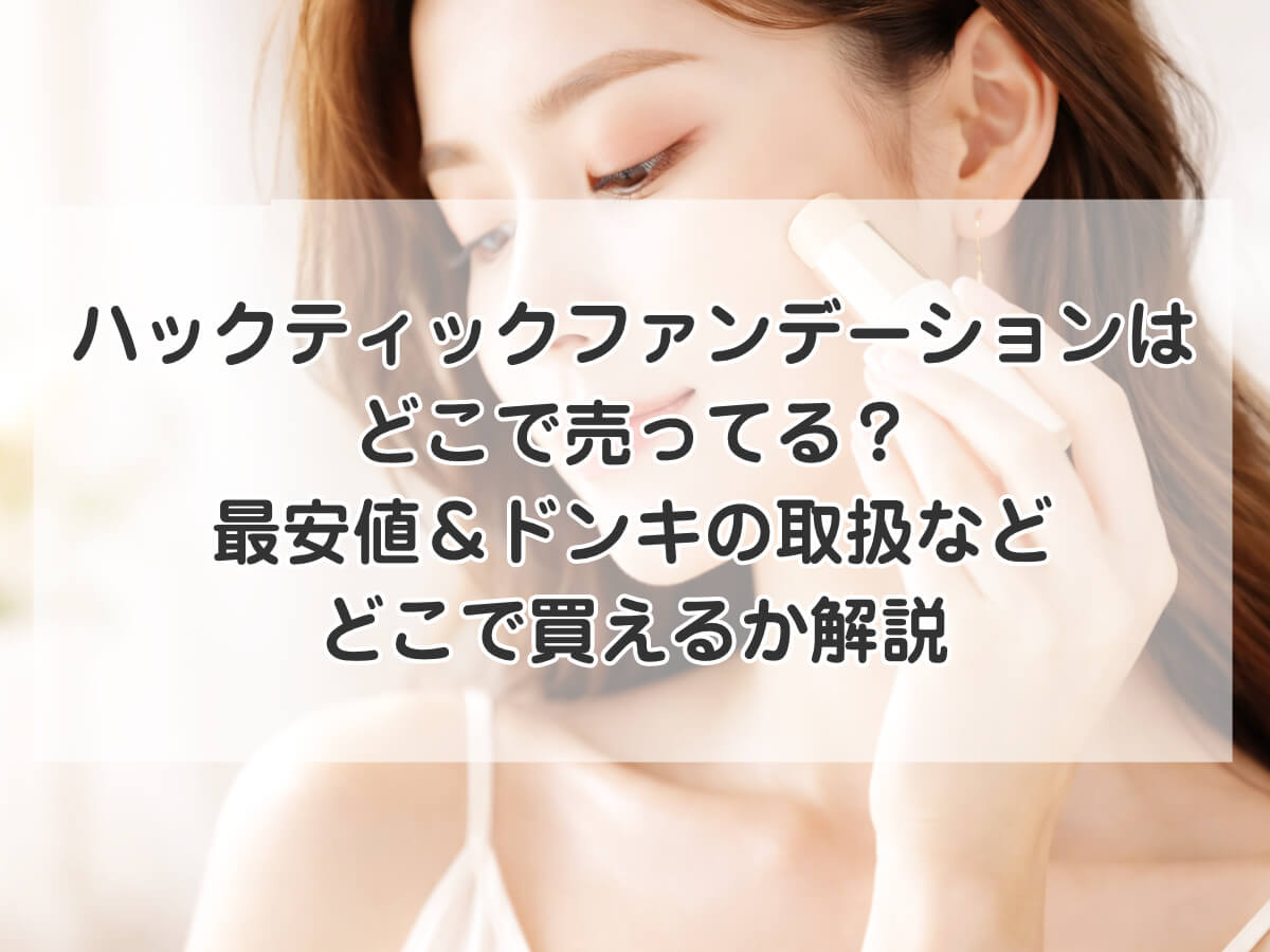 ハックティックファンデーションはどこで売ってる？最安値＆ドンキの取扱などどこで買えるか解説のイメージ画像