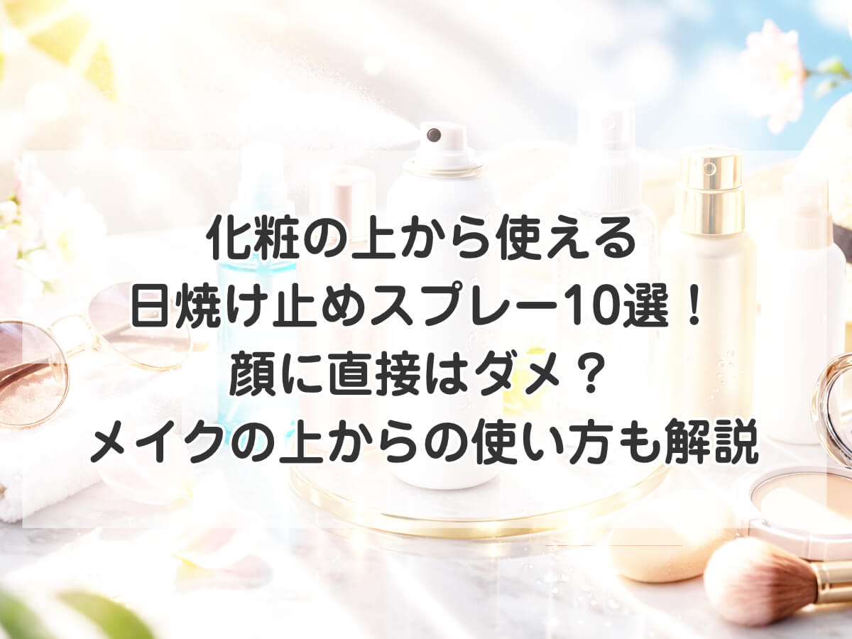 化粧の上から使える日焼け止めスプレーおすすめ10選！顔に直接はダメ？メイクの上からの使い方も解説のイメージ画像