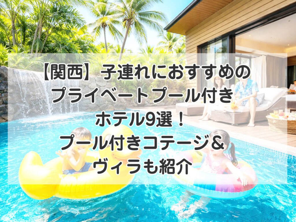 【関西】子連れにおすすめのプライベートプール付きホテル9選!プール付きコテージ&ヴィラも紹介のイメージ画像