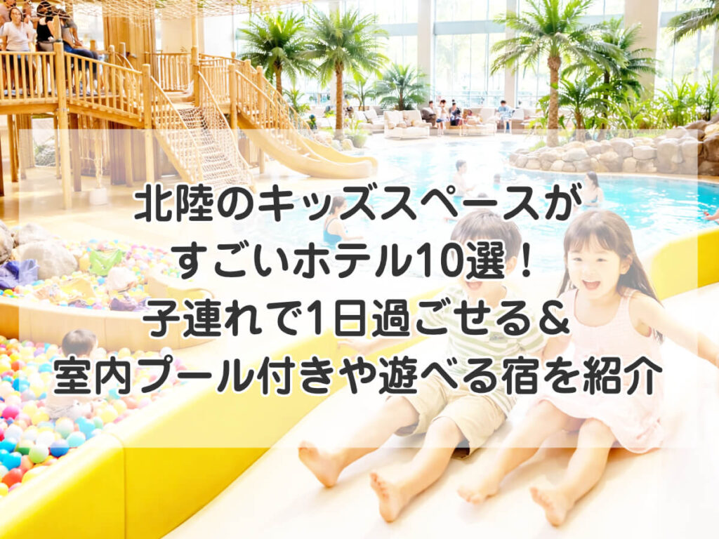 北陸のキッズスペースがすごいホテル10選!子連れで1日過ごせる&室内プール付きや遊べる宿を紹介のイメージ画像