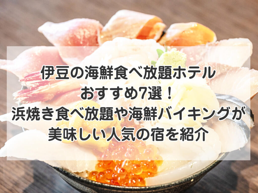 伊豆の海鮮食べ放題ホテルおすすめ7選!浜焼き食べ放題や海鮮バイキングが美味しい人気の宿を紹介のイメージ画像