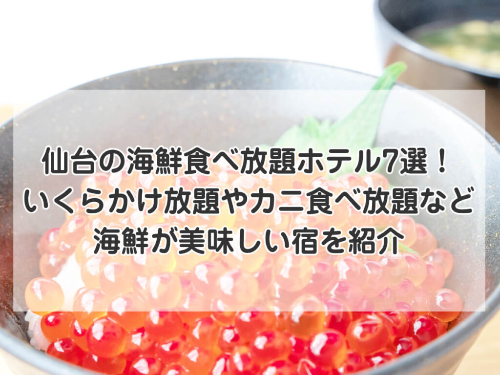 仙台の海鮮食べ放題ホテル7選！いくらかけ放題やカニ食べ放題など海鮮が美味しい宿を紹介のイメージ画像